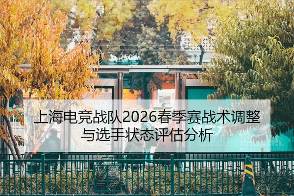 上海电竞战队2026春季赛战术调整与选手状态评估分析