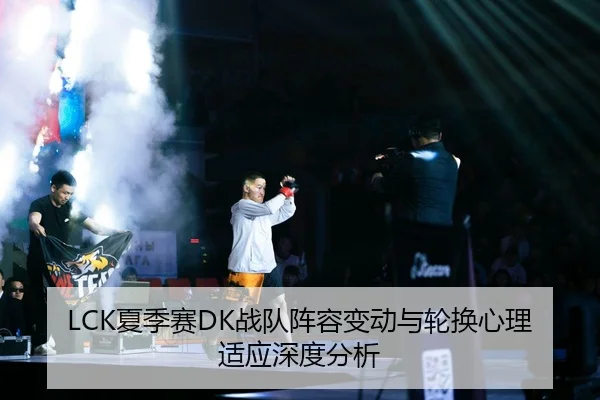 LCK夏季赛DK战队阵容变动与轮换心理适应深度分析